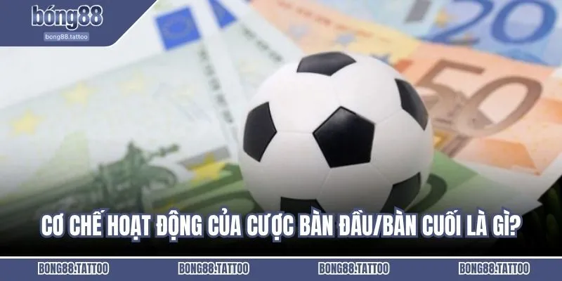 Cơ chế hoạt động của cược bàn đầu/bàn cuối là gì?