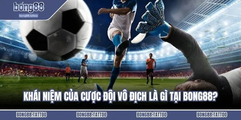 Khái niệm của cược đội vô địch là gì tại Bong88?