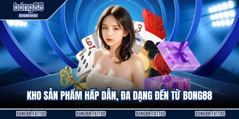 Kho sản phẩm hấp dẫn, đa dạng đến từ BONG88