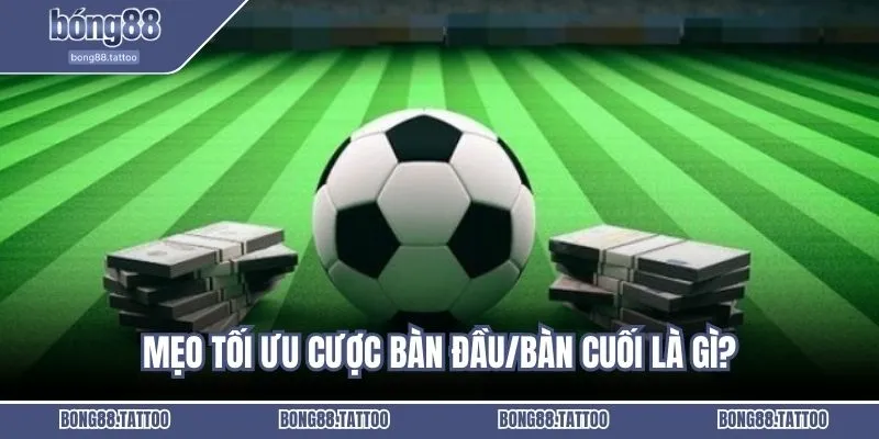 Mẹo tối ưu cược bàn đầu/bàn cuối 