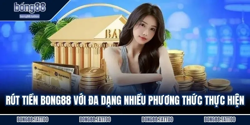 Rút tiền BONG88 với đa dạng nhiều phương thức thực hiện
