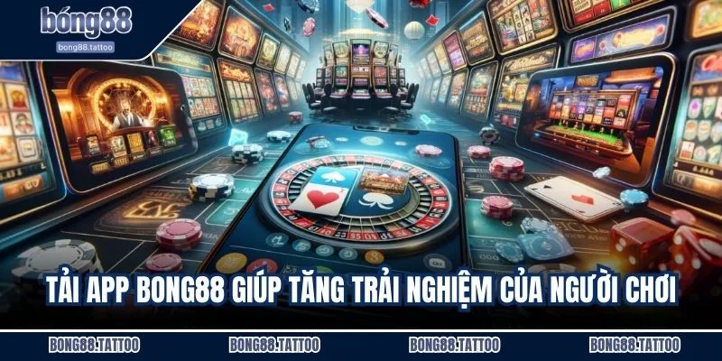 Tải app BONG88 giúp tăng trải nghiệm của người chơi