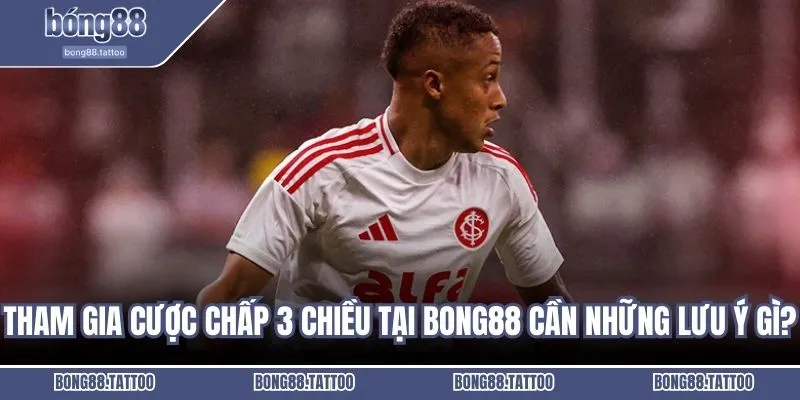 Tham gia cược chấp 3 chiều tại Bong88 cần những lưu ý gì?
